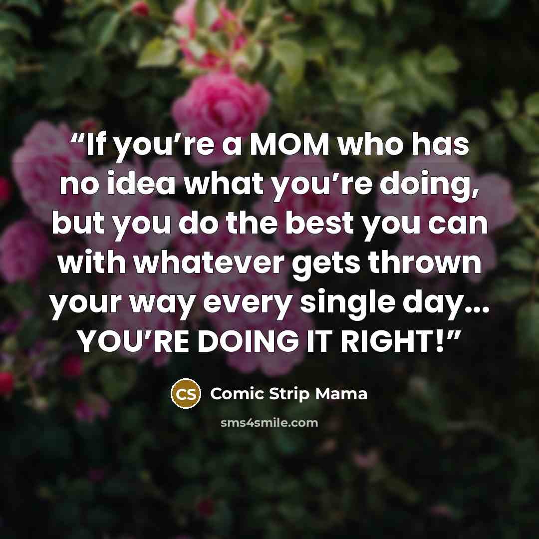 “If you’re a MOM who has no idea what you’re doing, but you do the best you can with whatever gets thrown your way every single day... YOU’RE DOING IT RIGHT!” quote by Comic Strip Mama
