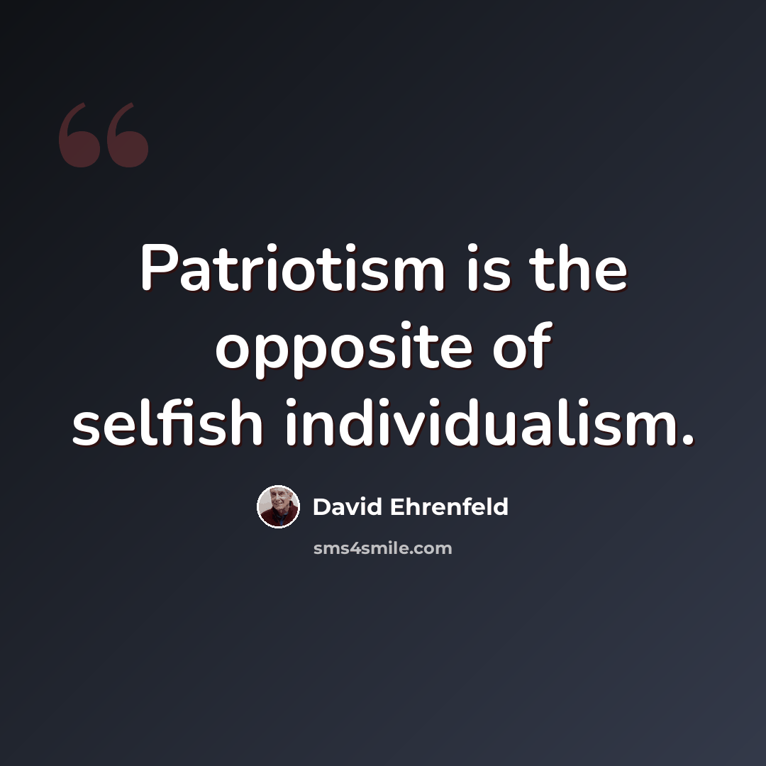 “Patriotism is the opposite of selfish individualism.” quote by David Ehrenfeld