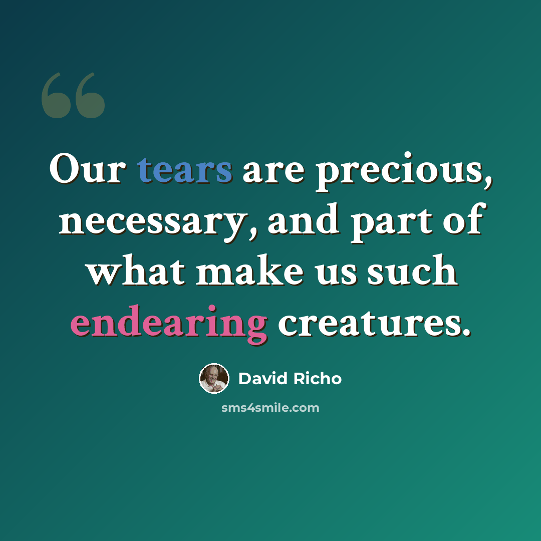 “Our tears are precious, necessary, and part of what make us such endearing creatures.” quote by David Richo