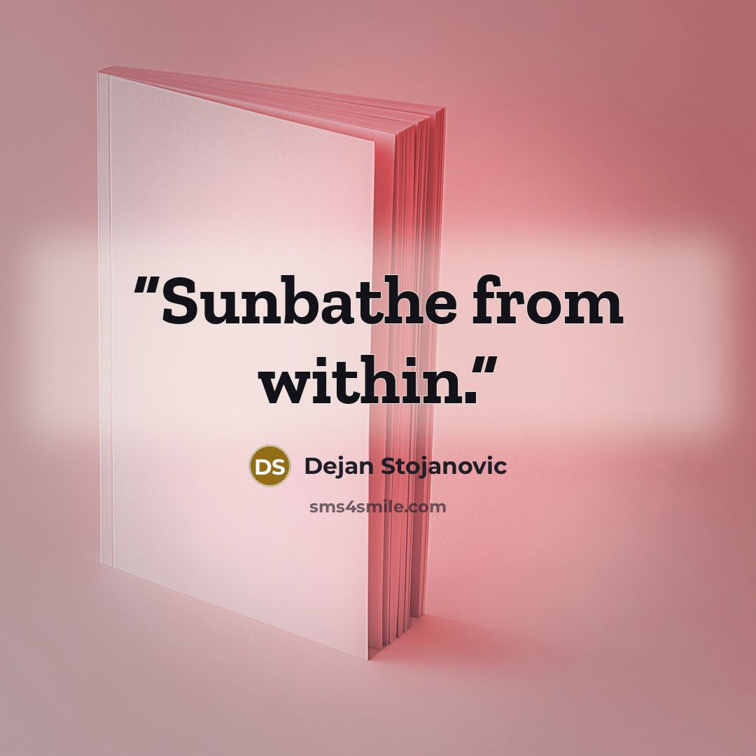 “Sunbathe from within.” quote by Dejan Stojanovic