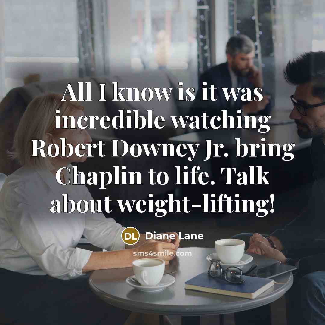 “All I know is it was incredible watching Robert Downey Jr. bring Chaplin to life. Talk about weight-lifting!” quote by Diane Lane