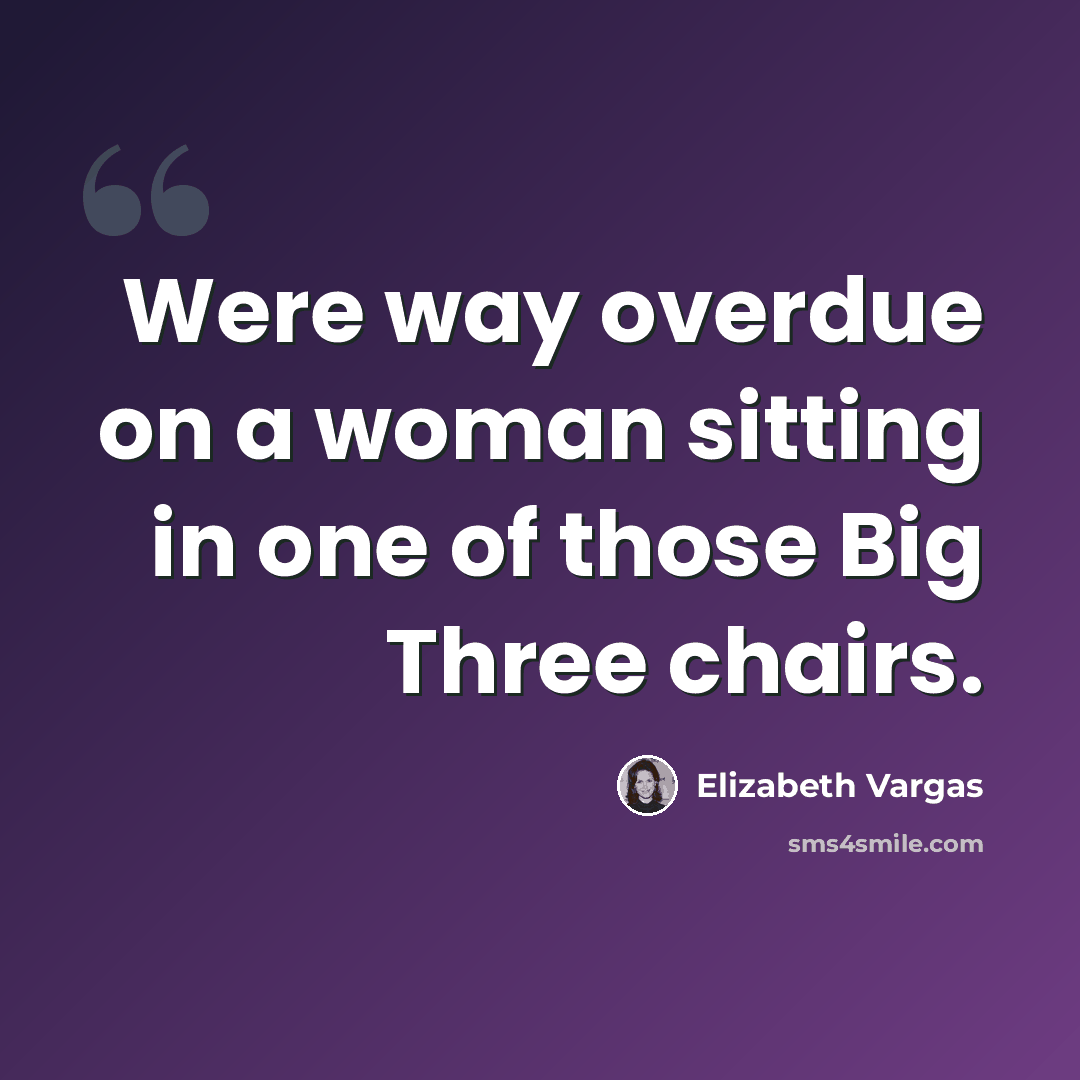 “Were way overdue on a woman sitting in one of those Big Three chairs.” quote by Elizabeth Vargas