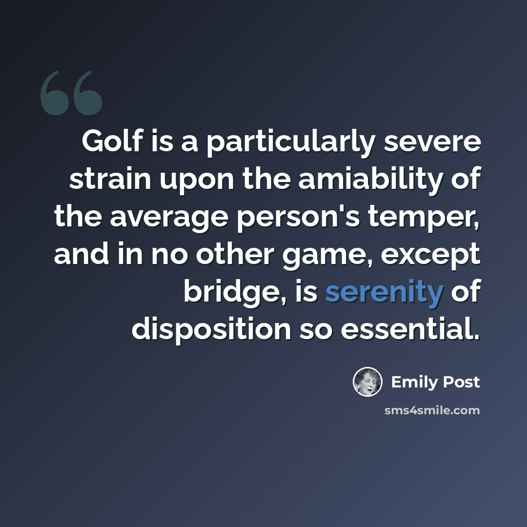 “Golf is a particularly severe strain upon the amiability of the average person's temper, and in no other game, except bridge, is serenity of disposition so essential.” quote by Emily Post