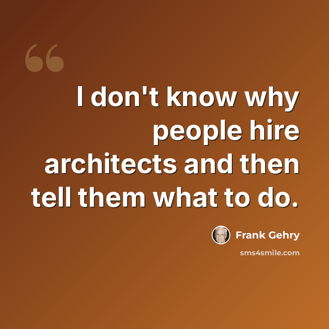 “I don't know why people hire architects and then tell them what to do.” quote by Frank Gehry