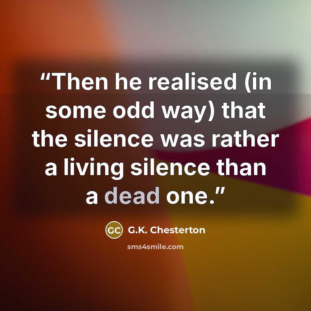 “Then he realised (in some odd way) that the silence was rather a living silence than a dead one.” quote by G.K. Chesterton