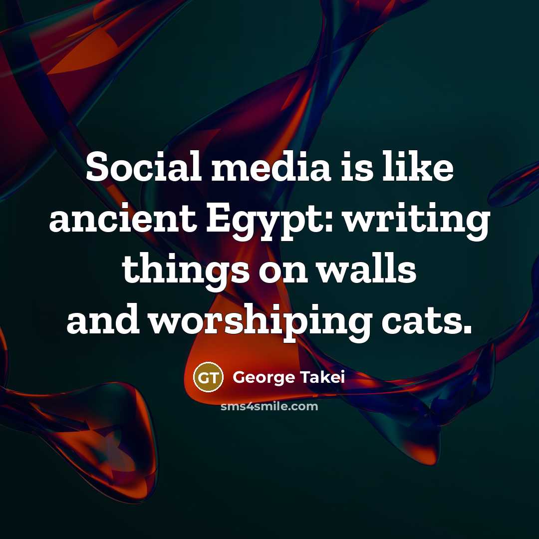 “Social media is like ancient Egypt: writing things on walls and worshiping cats.” quote by George Takei