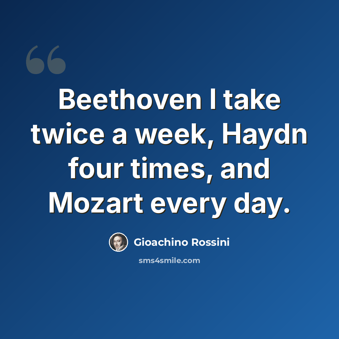 “Beethoven I take twice a week, Haydn four times, and Mozart every day.” quote by Gioachino Rossini
