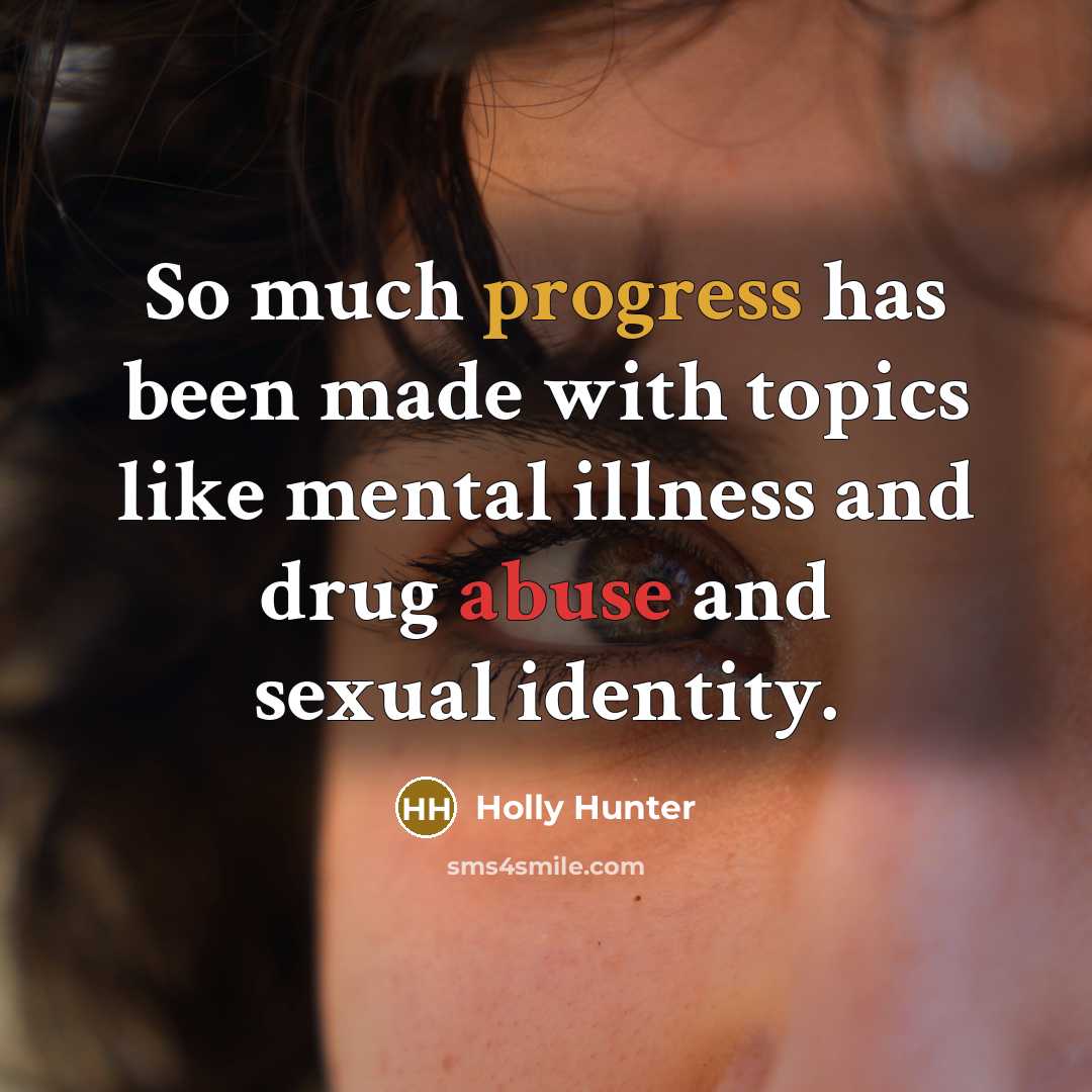 “So much progress has been made with topics like mental illness and drug abuse and sexual identity.” quote by Holly Hunter