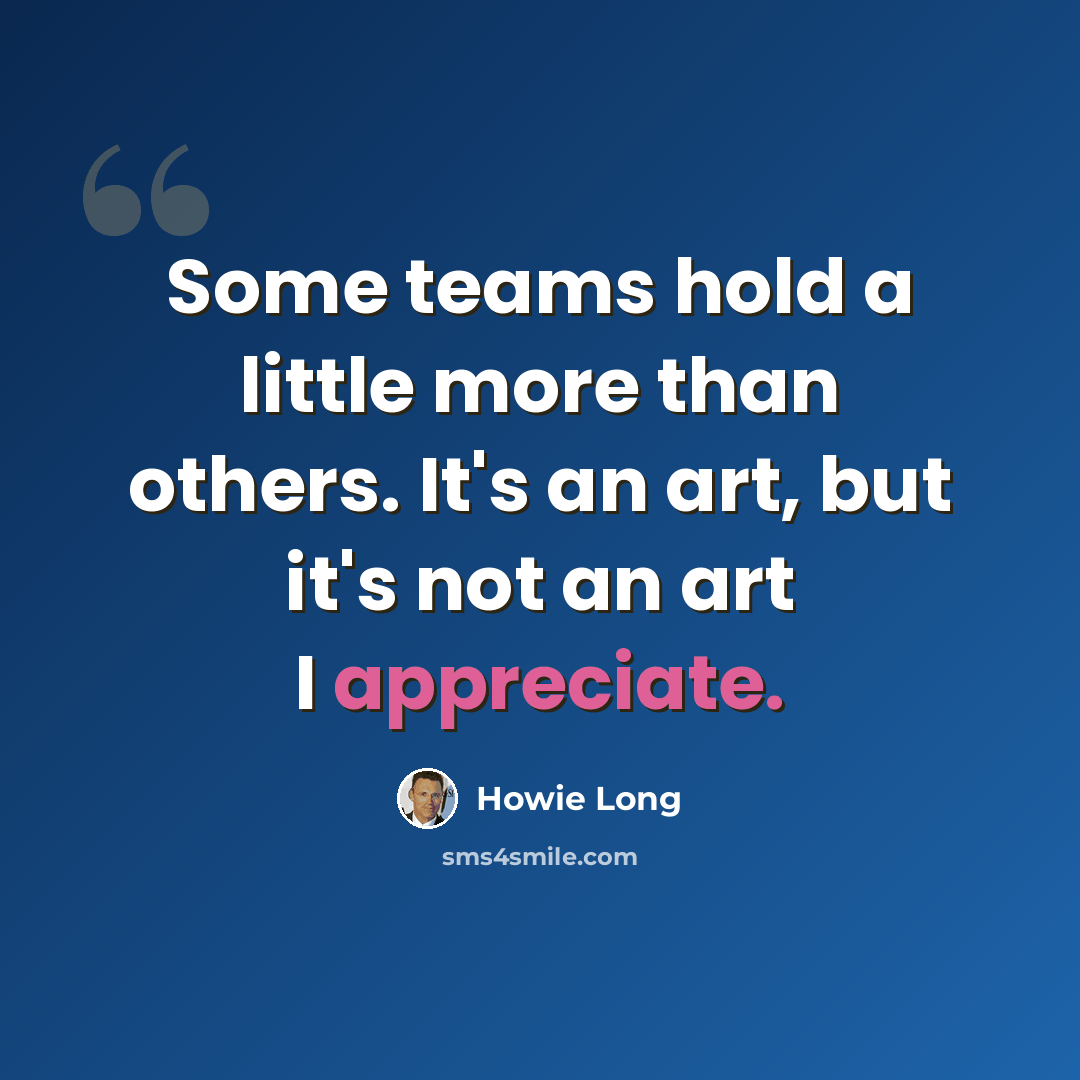 “Some teams hold a little more than others. It's an art, but it's not an art I appreciate.” quote by Howie Long