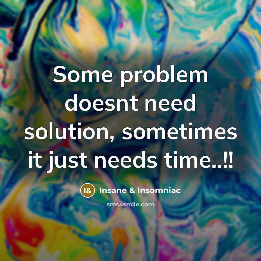 “Some problem doesnt need solution, sometimes it just needs time..!!” quote by Insane & Insomniac