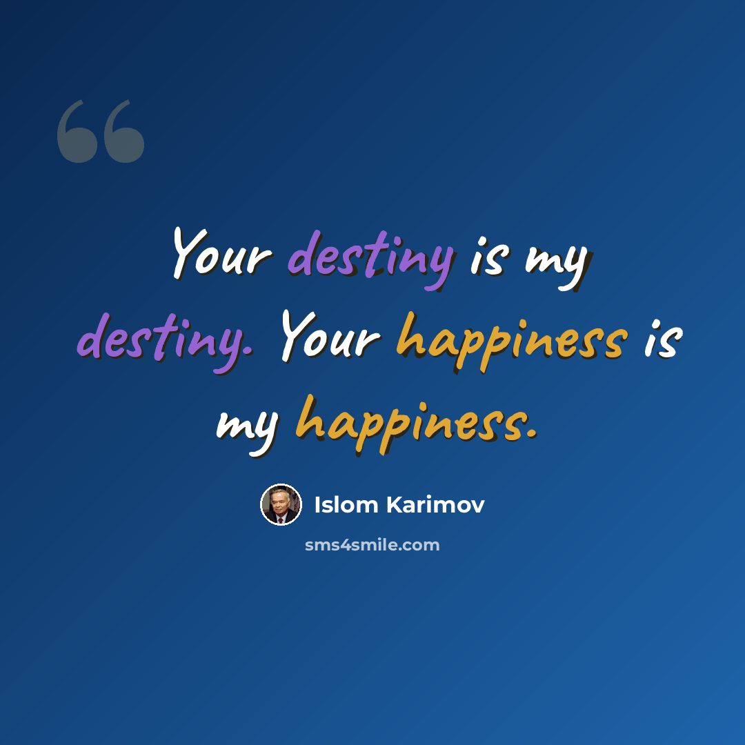 “Your destiny is my destiny. Your happiness is my happiness.” quote by Islom Karimov