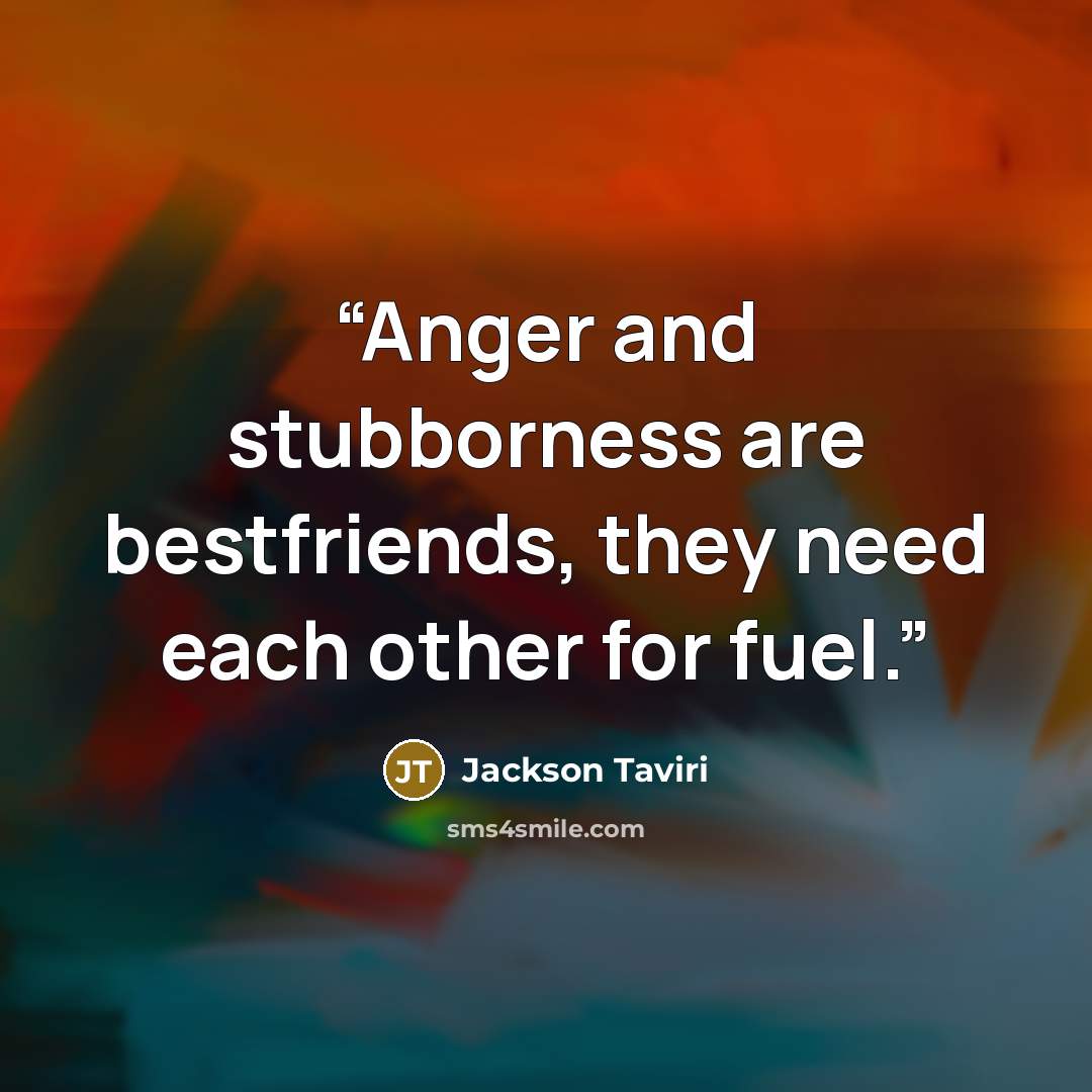 “Anger and stubborness are bestfriends, they need each other for fuel.” quote by Jackson Taviri