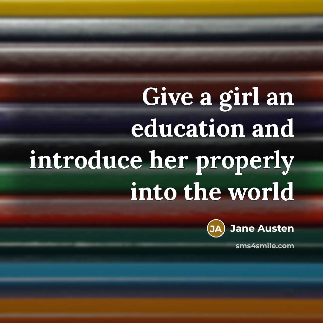 “Give a girl an education and introduce her properly into the world” quote by Jane Austen