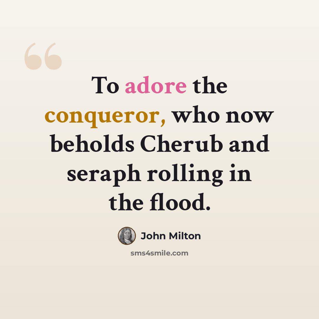 “To adore the conqueror, who now beholds Cherub and seraph rolling in the flood.” quote by John Milton