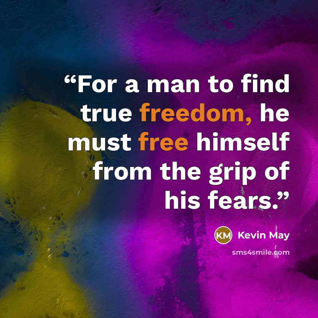 “For a man to find true freedom, he must free himself from the grip of his fears.” quote by Kevin May