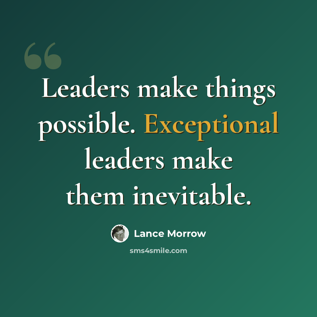 “Leaders make things possible. Exceptional leaders make them inevitable.” quote by Lance Morrow