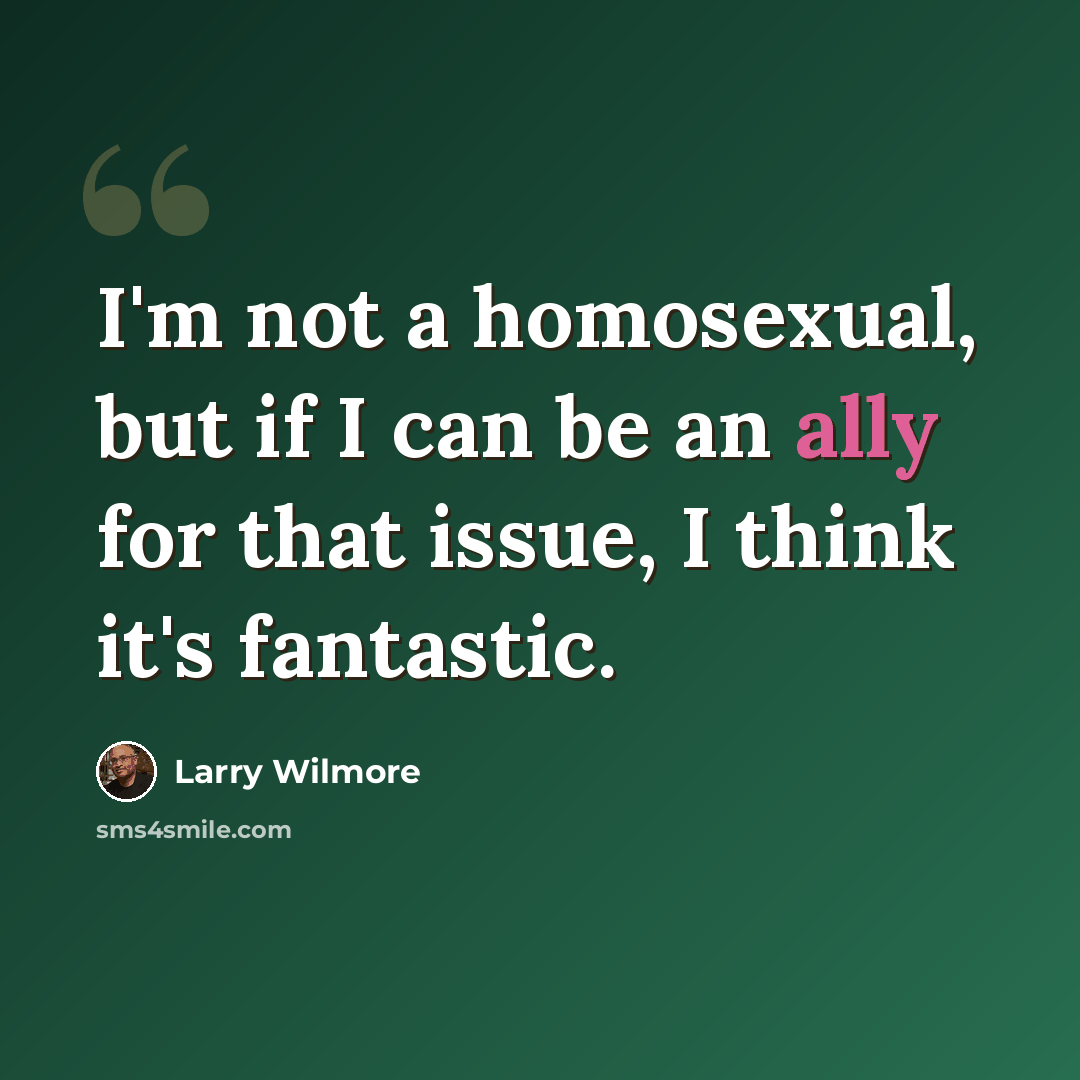 “I'm not a homosexual, but if I can be an ally for that issue, I think it's fantastic.” quote by Larry Wilmore
