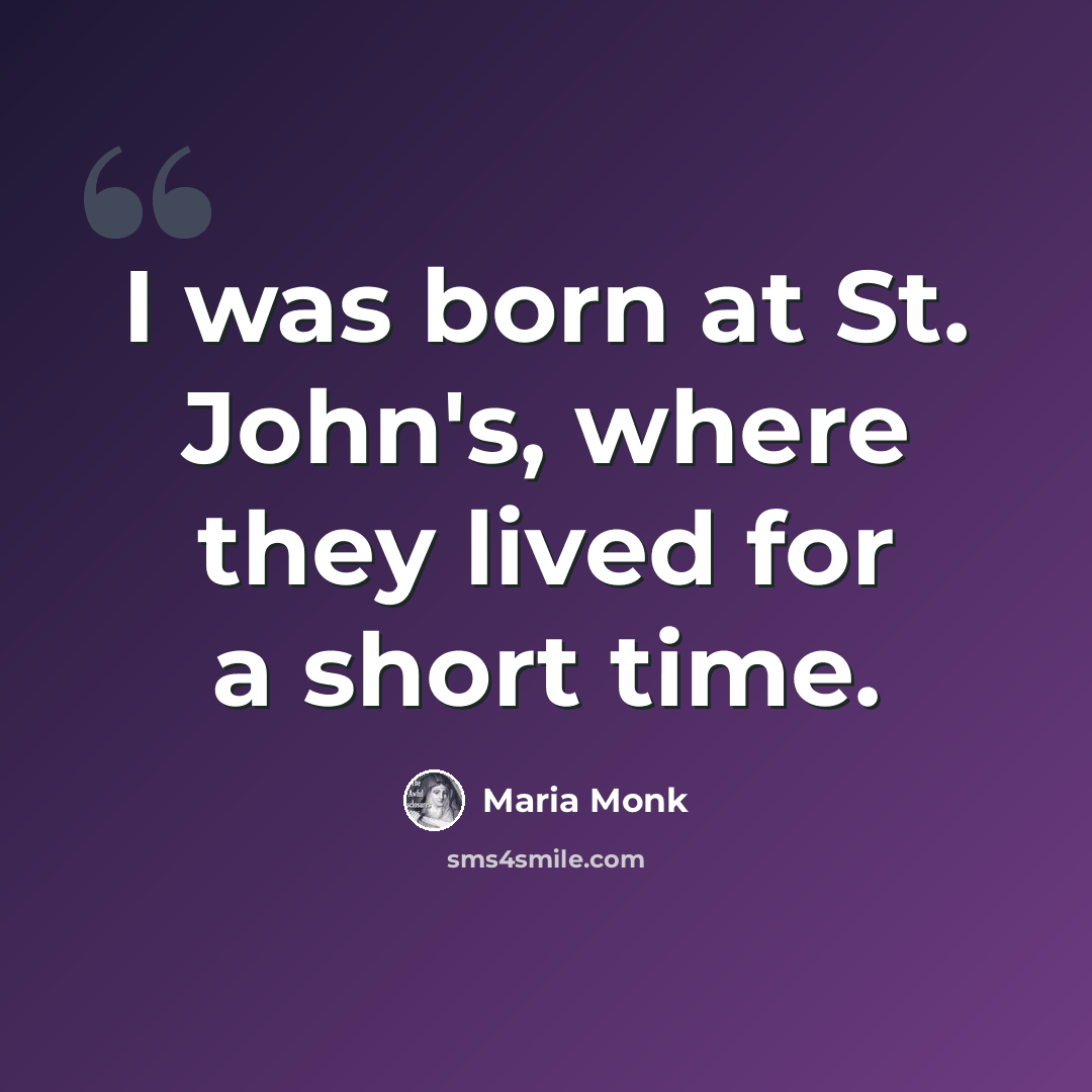 “I was born at St. John's, where they lived for a short time.” quote by Maria Monk