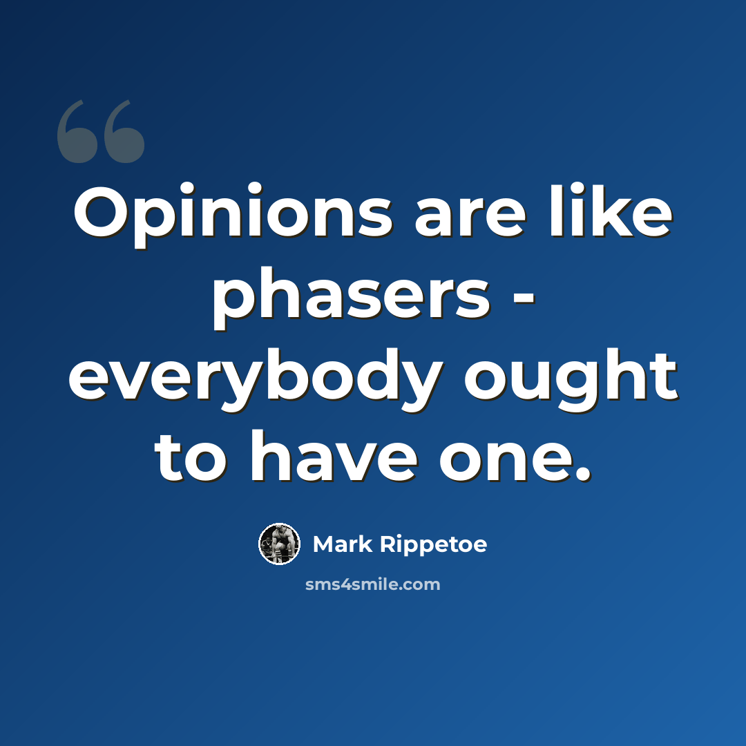 “Opinions are like phasers - everybody ought to have one.” quote by Mark Rippetoe