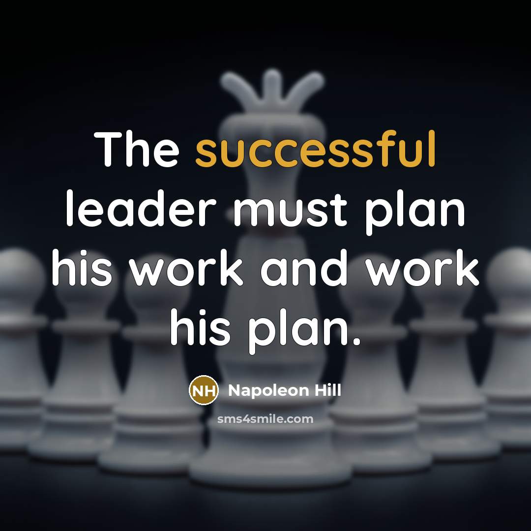 “The successful leader must plan his work and work his plan.” quote by Napoleon Hill