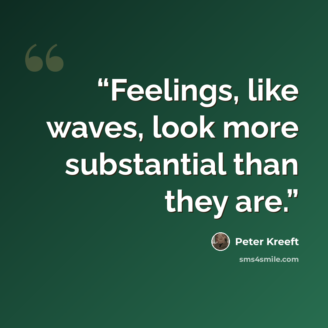“Feelings, like waves, look more substantial than they are.” quote by Peter Kreeft