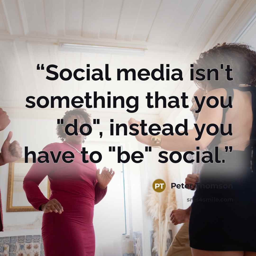“Social media isn't something that you "do", instead you have to "be" social.” quote by Peter Thomson