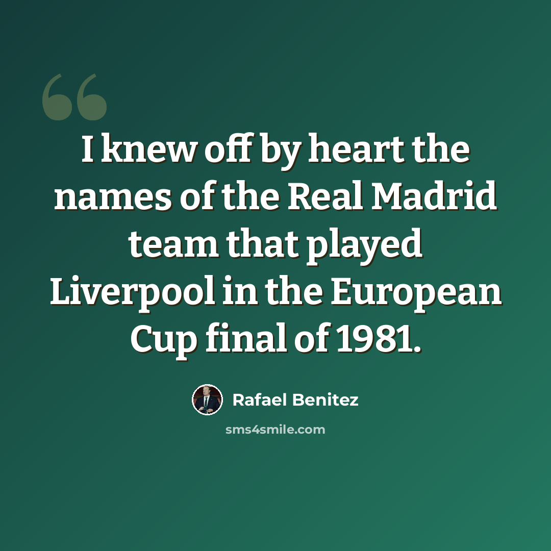 “I knew off by heart the names of the Real Madrid team that played Liverpool in the European Cup final of 1981.” quote by Rafael Benitez