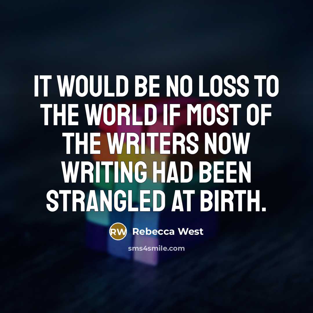 “It would be no loss to the world if most of the writers now writing had been strangled at birth.” quote by Rebecca West