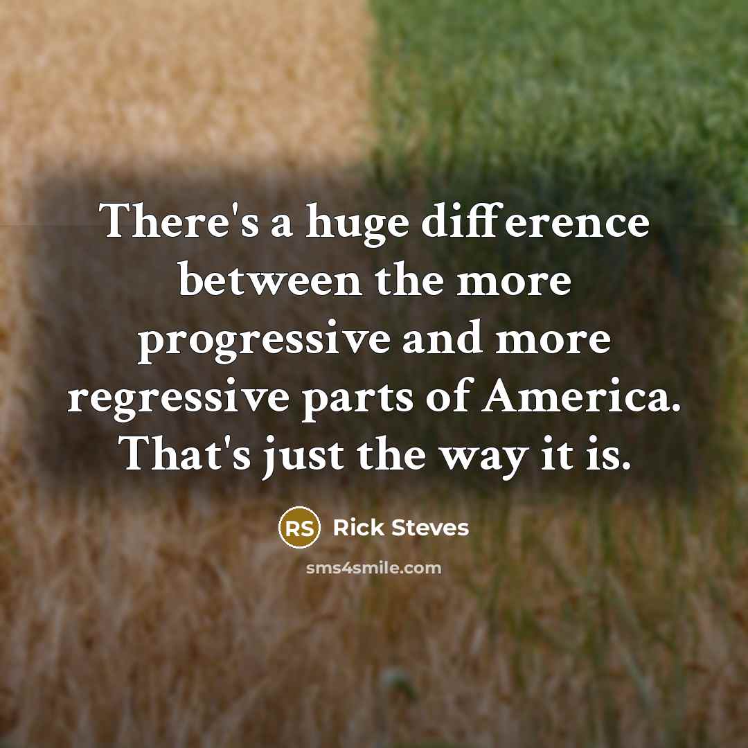 “There's a huge difference between the more progressive and more regressive parts of America. That's just the way it is.” quote by Rick Steves
