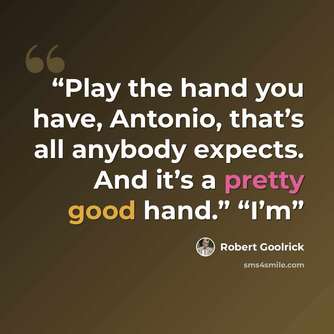 “Play the hand you have, Antonio, that’s all anybody expects. And it’s a pretty good hand.” “I’m” quote by Robert Goolrick