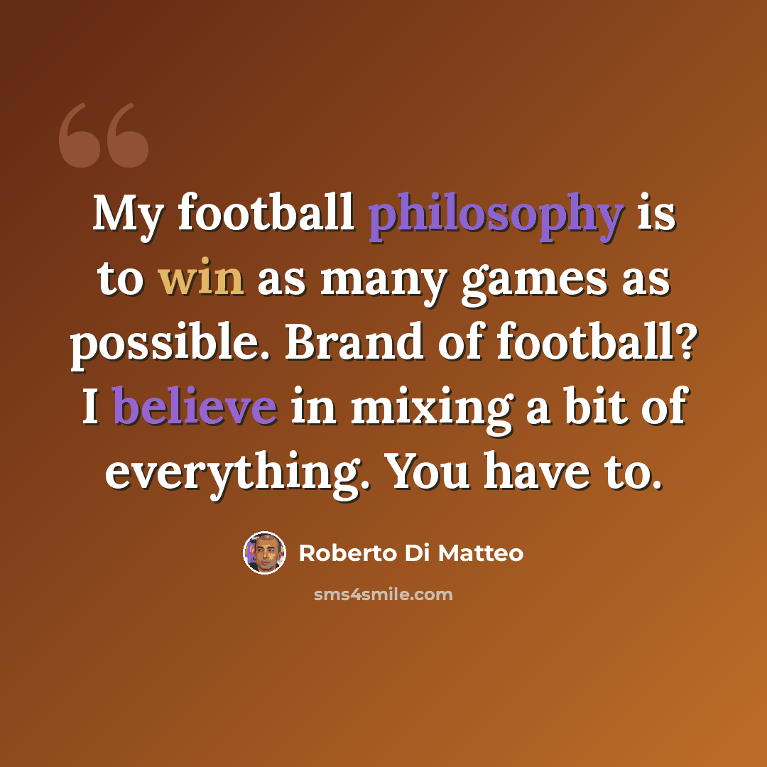 “My football philosophy is to win as many games as possible. Brand of football? I believe in mixing a bit of everything. You have to.” quote by Roberto Di Matteo