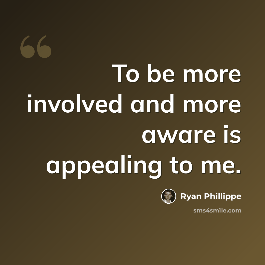 “To be more involved and more aware is appealing to me.” quote by Ryan Phillippe