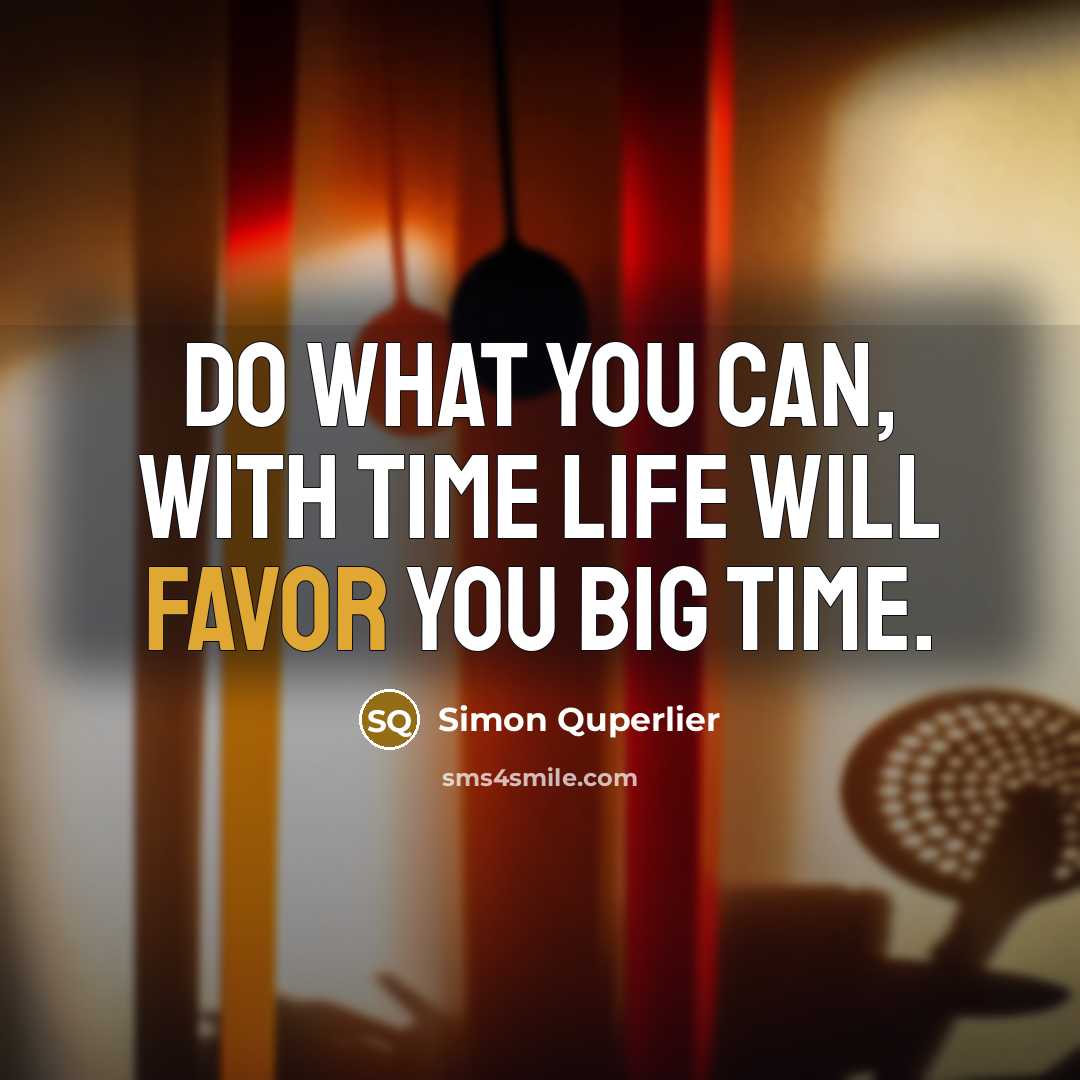 “Do what you can, with time life will favor you big time.” quote by Simon Quperlier