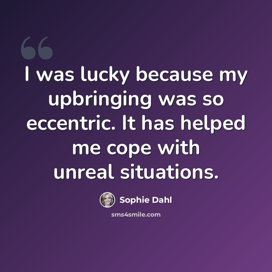 “I was lucky because my upbringing was so eccentric. It has helped me cope with unreal situations.” quote by Sophie Dahl