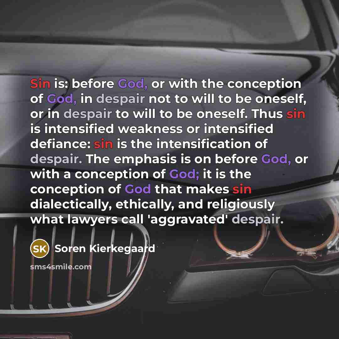 “Sin is: before God, or with the conception of God, in despair not to will to be oneself, or in despair to will to be oneself. Thus sin is intensified weakness or intensified defiance: sin is the intensification of despair. The emphasis is on before God, or with a conception of God; it is the…” quote by Soren Kierkegaard
