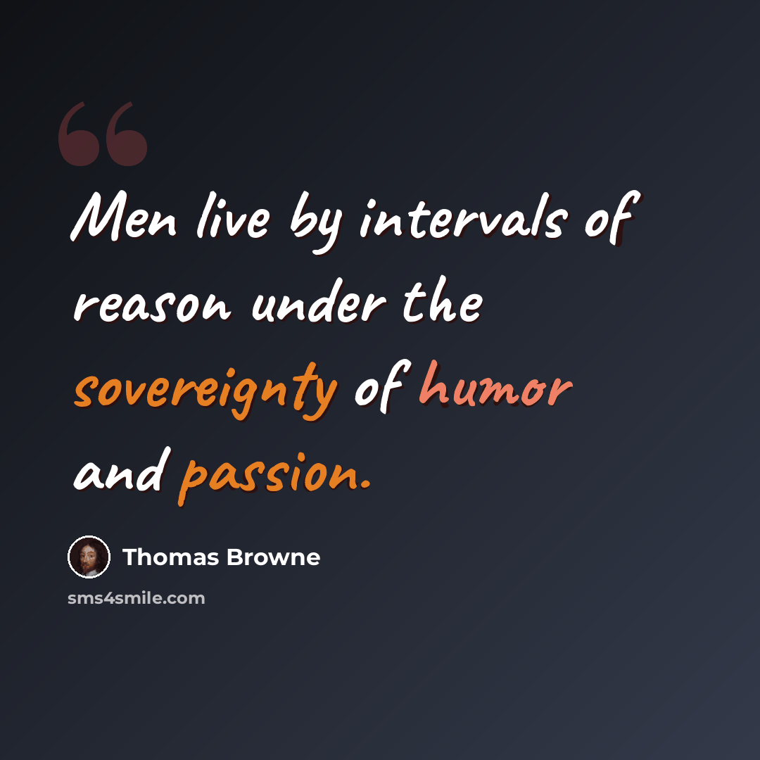 “Men live by intervals of reason under the sovereignty of humor and passion.” quote by Thomas Browne