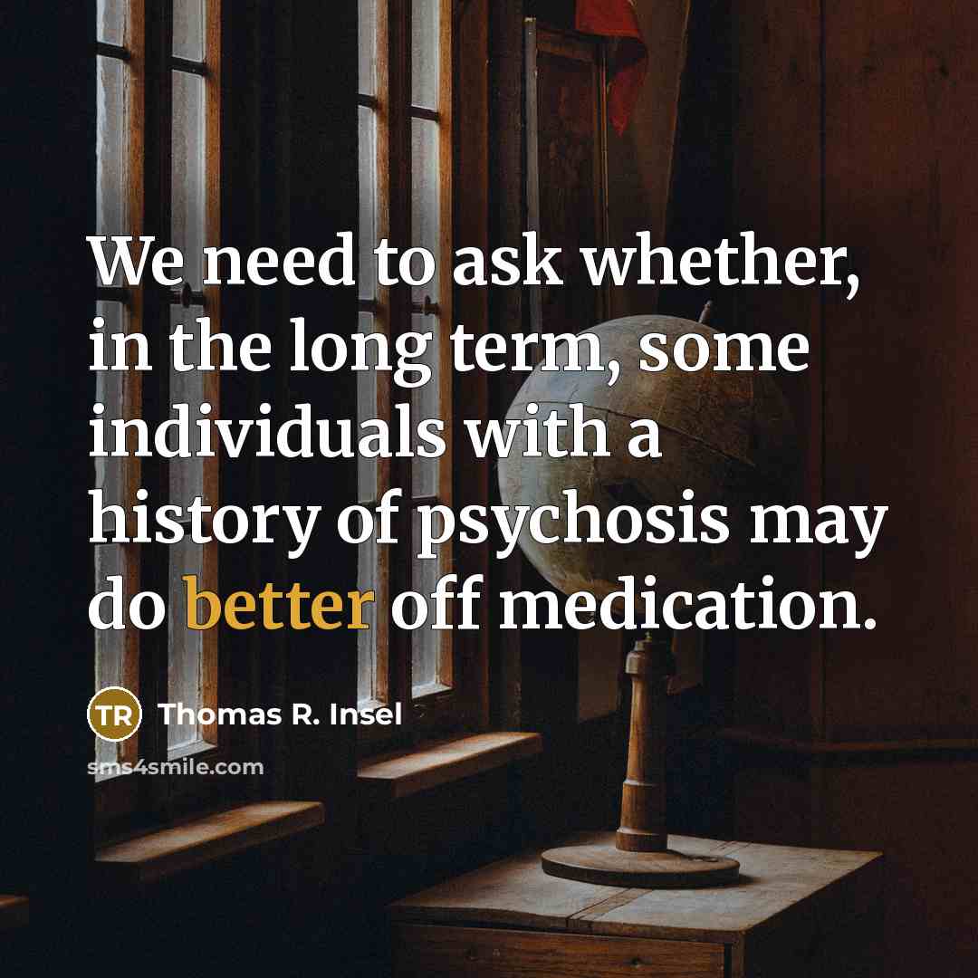 “We need to ask whether, in the long term, some individuals with a history of psychosis may do better off medication.” quote by Thomas R. Insel