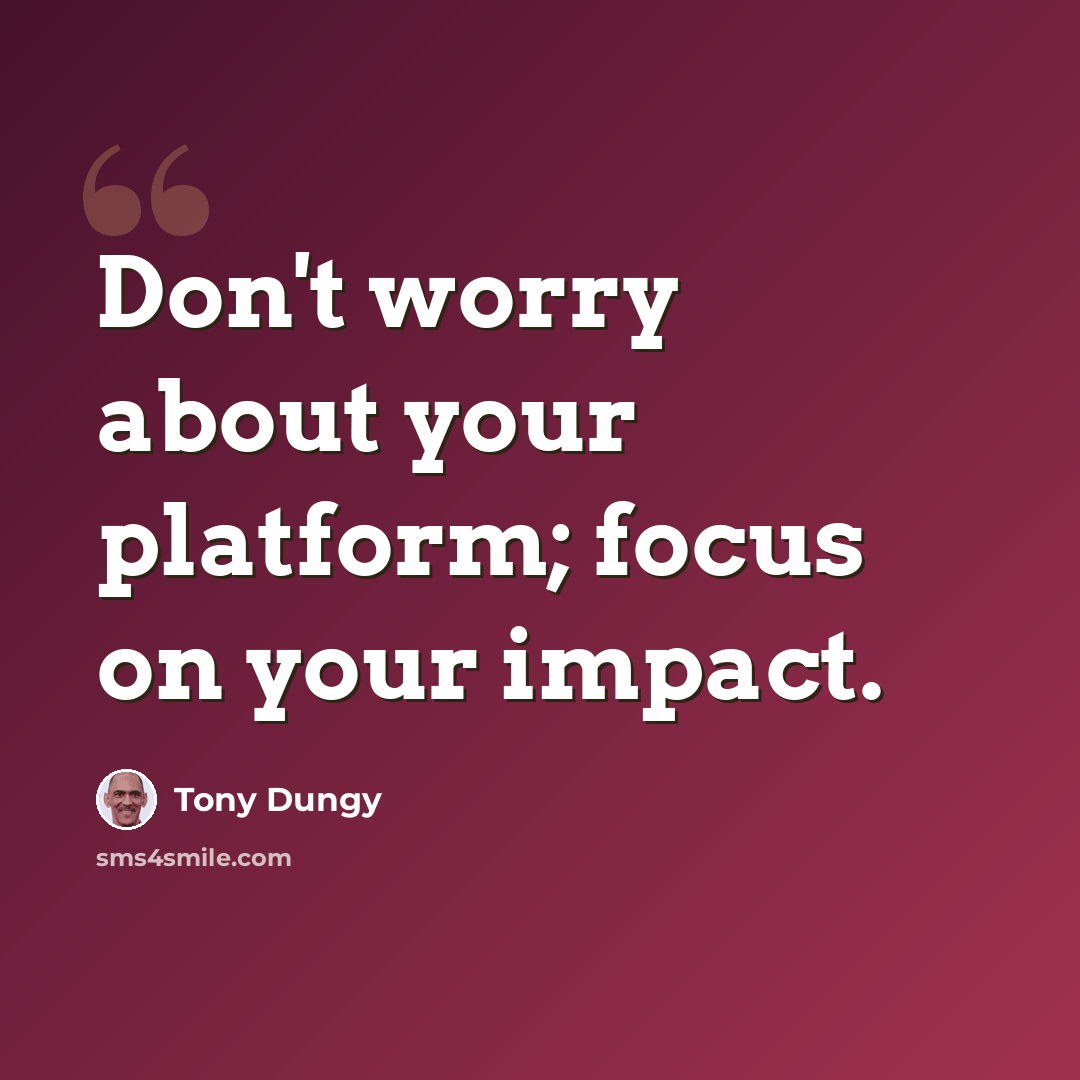 “Don't worry about your platform; focus on your impact.” quote by Tony Dungy
