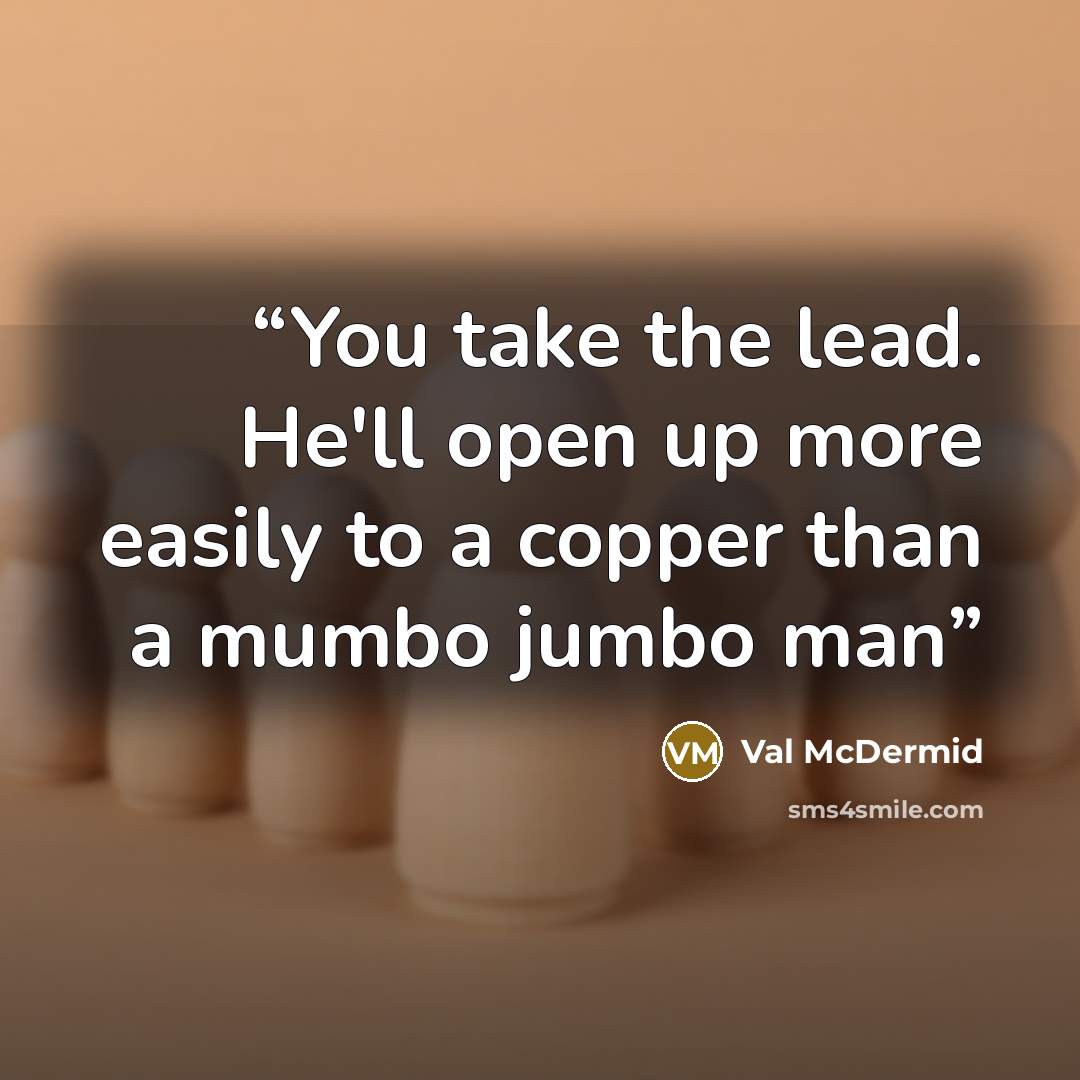 “You take the lead. He'll open up more easily to a copper than a mumbo jumbo man” quote by Val McDermid