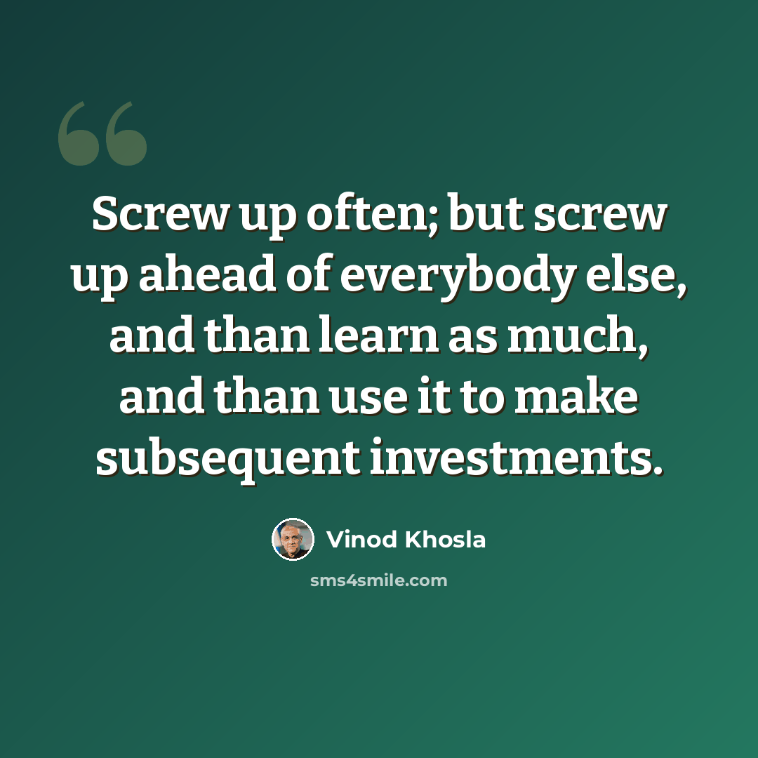 “Screw up often; but screw up ahead of everybody else, and than learn as much, and than use it to make subsequent investments.” quote by Vinod Khosla