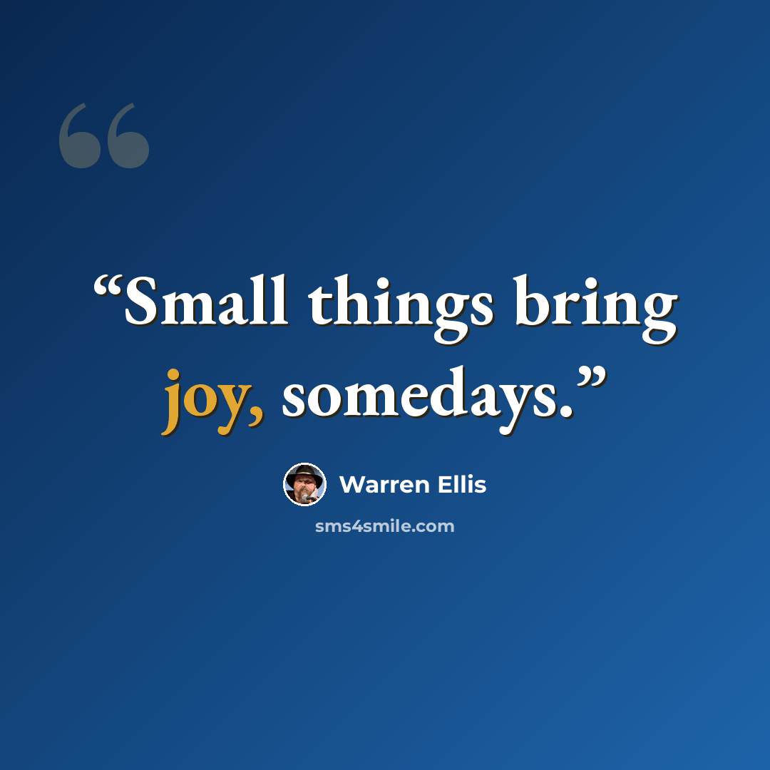 “Small things bring joy, somedays.” quote by Warren Ellis