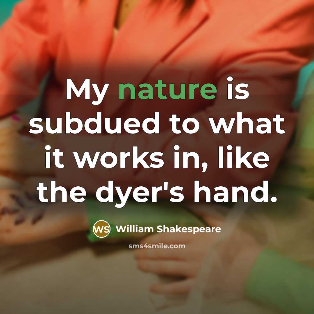“My nature is subdued to what it works in, like the dyer's hand.” quote by William Shakespeare