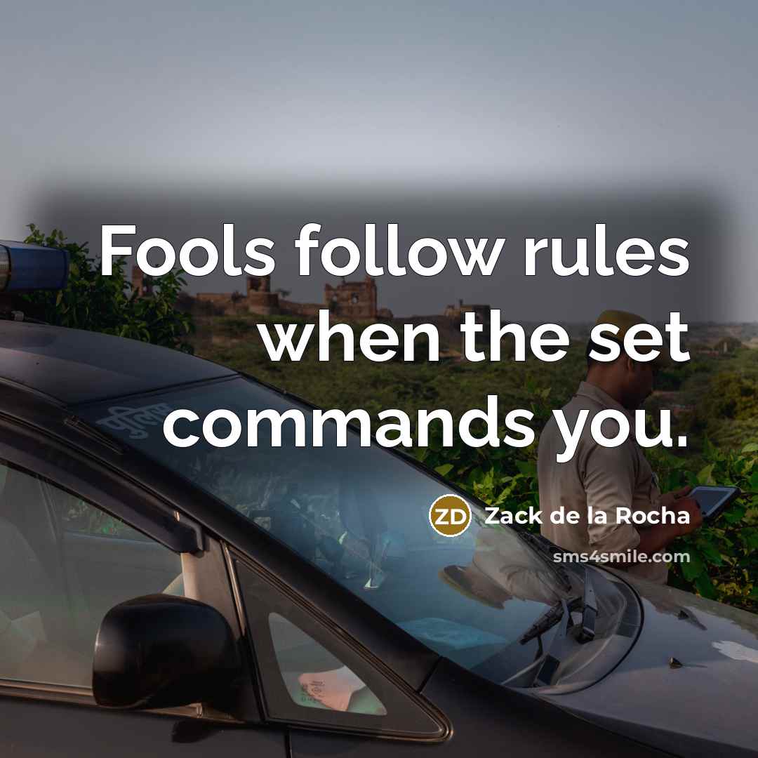 “Fools follow rules when the set commands you.” quote by Zack de la Rocha