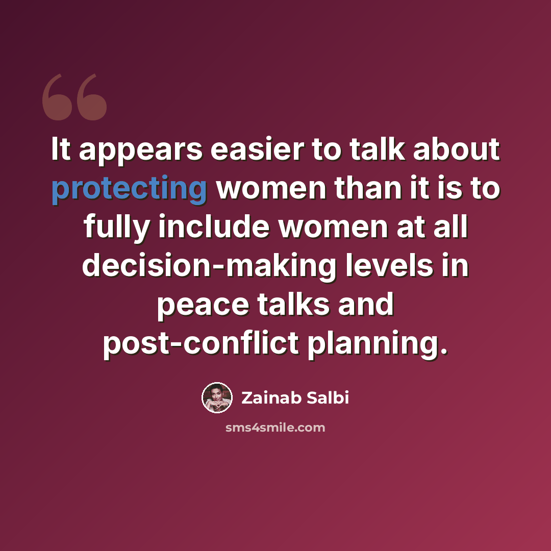 “It appears easier to talk about protecting women than it is to fully include women at all decision-making levels in peace talks and post-conflict planning.” quote by Zainab Salbi