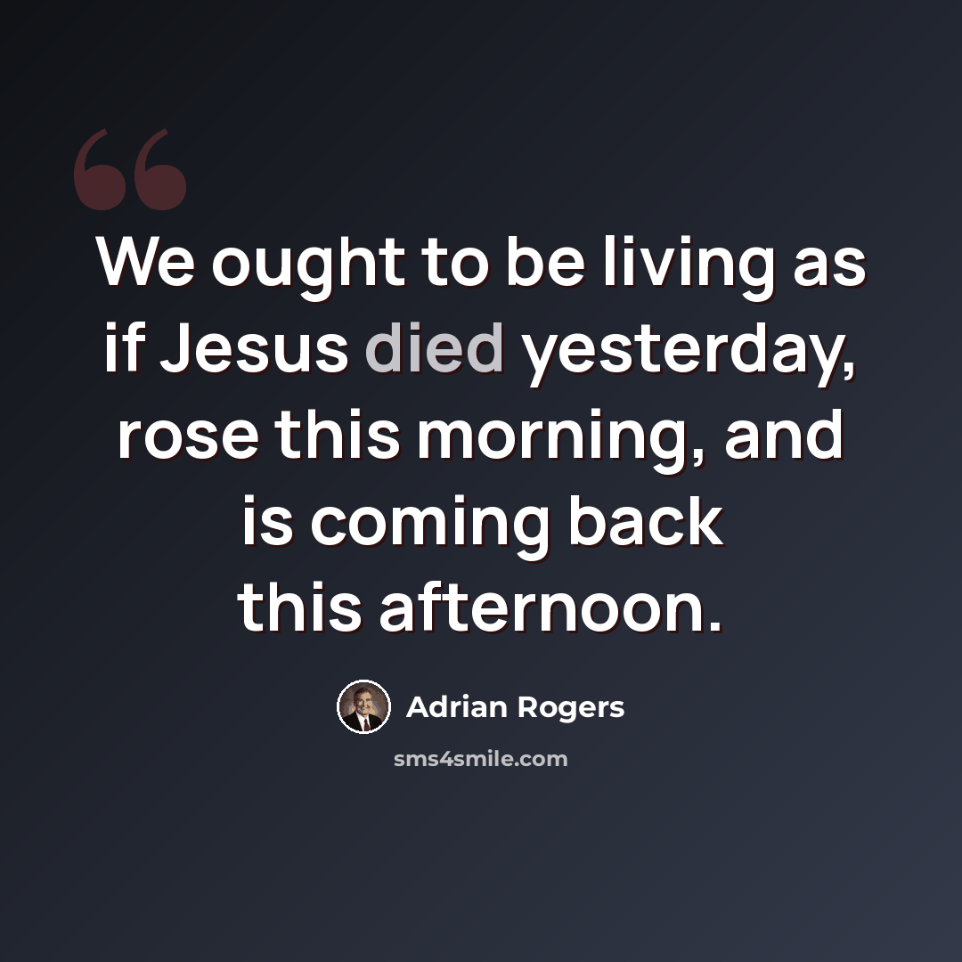 “We ought to be living as if Jesus died yesterday, rose this morning, and is coming back this afternoon.” quote by Adrian Rogers