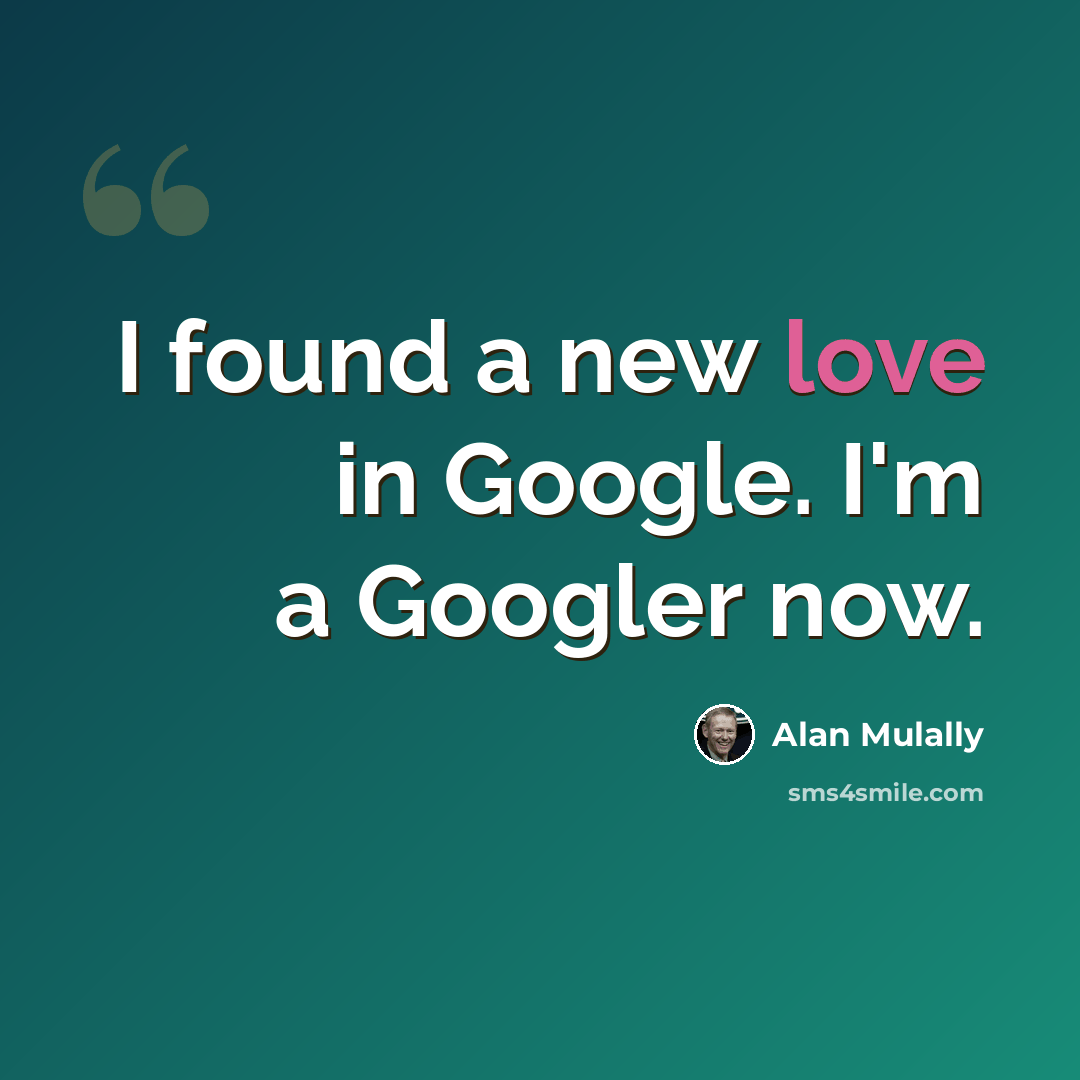 “I found a new love in Google. I'm a Googler now.” quote by Alan Mulally