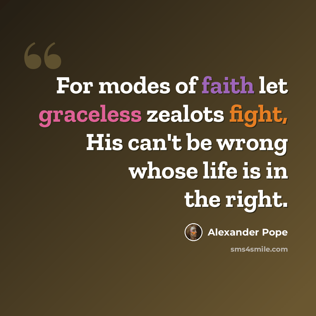 “For modes of faith let graceless zealots fight, His can't be wrong whose life is in the right.” quote by Alexander Pope