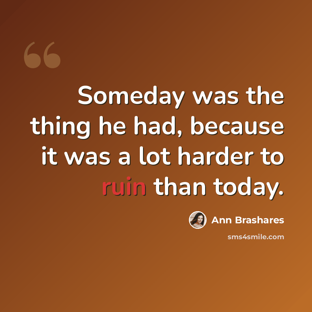 “Someday was the thing he had, because it was a lot harder to ruin than today.” quote by Ann Brashares
