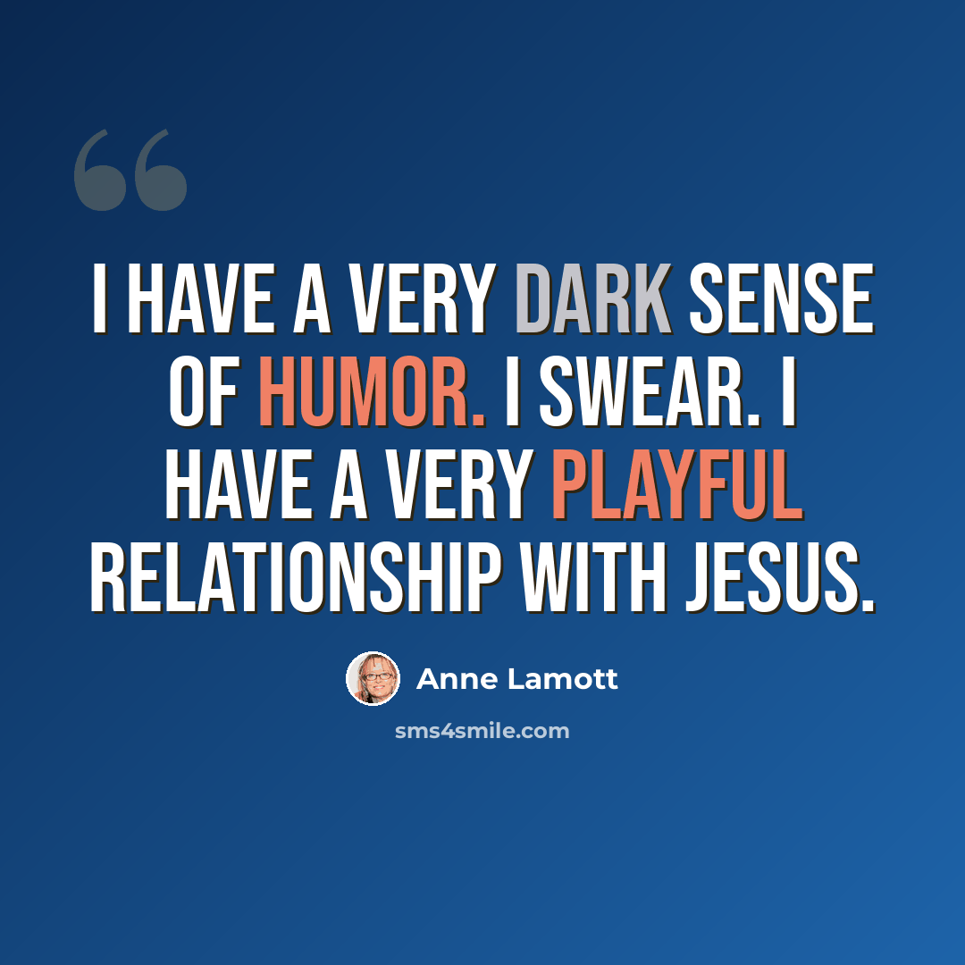 “I have a very dark sense of humor. I swear. I have a very playful relationship with Jesus.” quote by Anne Lamott