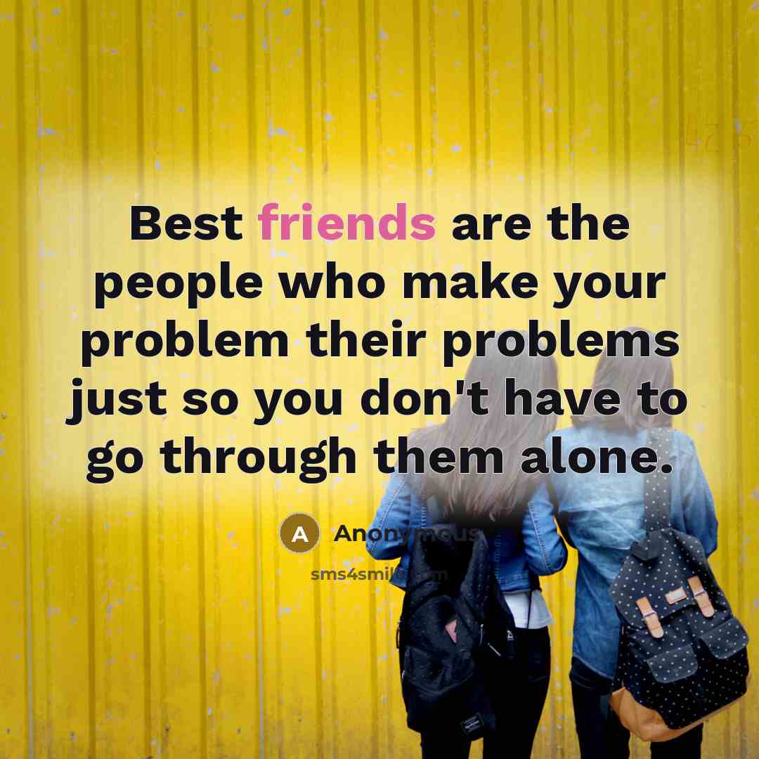 “Best friends are the people who make your problem their problems just so you don't have to go through them alone.” quote by Anonymous